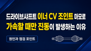 드라이브샤프트 이너 CV 조인트 마모로 가속할 때만 진동이 발생하는 이유 썸네일